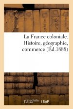 La France Coloniale. Histoire, Geographie, Commerce