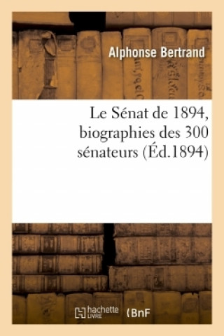 Le Senat de 1894, Biographies Des 300 Senateurs