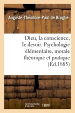 Dieu, La Conscience, Le Devoir. Psychologie Elementaire, Morale Theorique Et Pratique. 2e Edition