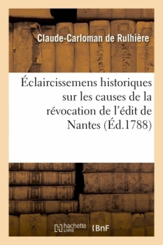 Eclaircissemens Historiques Sur Les Causes de la Revocation de l'Edit de Nantes