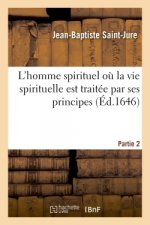 L'Homme Spirituel Ou La Vie Spirituelle Est Traitee Par Ses Principes- Partie 2