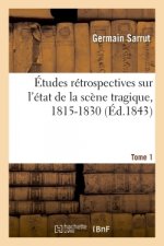 Etudes Retrospectives Sur l'Etat de la Scene Tragique, 1815-1830-Tome 1