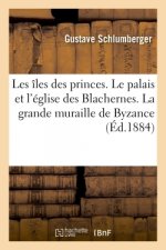 Les Iles Des Princes. Le Palais Et l'Eglise Des Blachernes. La Grande Muraille de Byzance