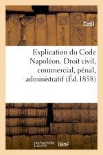 Explication Du Code Napoleon. Droit Civil, Commercial, Penal, Administratif