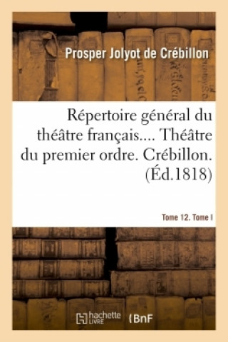 Repertoire General Du Theatre Francais. Theatre Du Premier Ordre. Crebillon Tome 12. Tome I