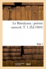 Le Ramayana: Poeme Sanscrit. T. 1 Tome 1