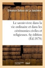 Savoir-Vivre Dans La Vie Ordinaire Et Dans Les Ceremonies Civiles Et Religieuses. 6e Edition