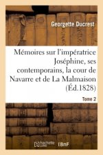 Memoires Sur l'Imperatrice Josephine, Ses Contemporains, La Cour de Navarre Et de la Malmaison Tome2