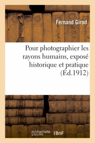 Pour Photographier Les Rayons Humains, Expose Historique Et Pratique de Toutes Les Methodes