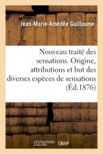 Nouveau Traite Des Sensations. Origine, Attributions Et But Des Diverses Especes de Sensations