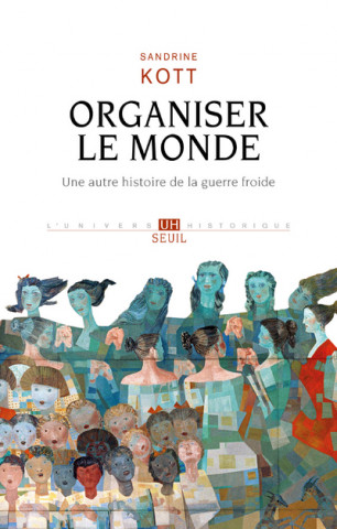 Organiser le monde. Une autre histoire de la guerre froide