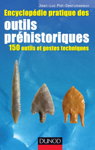 Encyclopédie pratique des Outils préhistoriques - 150 outils et gestes techniques