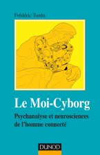 Le Moi-Cyborg - Psychanalyse et neurosciences de l'homme connecté