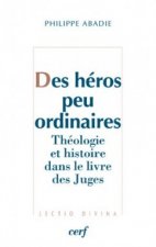 Des héros peu ordinaires - Théologie et histoire dans le livre des Juges