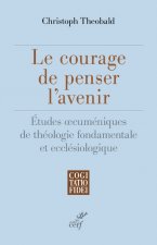 Le courage de penser l'avenir - Etudes oecuméniques de théologie fondamentale et ecclésiologique
