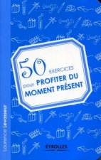 50 exercices pour profiter du moment présent