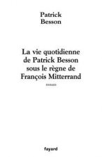 La vie quotidienne de Patrick Besson sous le règne de François Mitterrand
