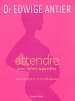 Attendre mon enfant aujourd'hui guide pratique de la future maman