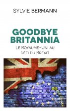 Goodbye Britannia - Le Royaume-Uni au defi du Brexit