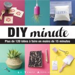 DIY minute - Plus de 120 idées à faire en moins de 15 minutes