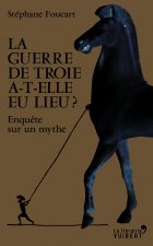 La Guerre de Troie a-t-elle eu lieu ? - Enquête sur un mythe