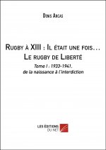 Rugby à XIII : Il était une fois… Le rugby de Liberté - Tome I : 1933-1941, de la naissance à l’inte