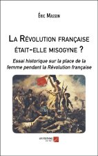La Révolution française était-elle misogyne ? - Essai historique sur la place de la femme pendant la