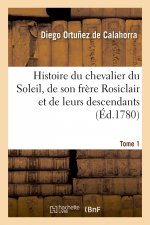 Histoire Du Chevalier Du Soleil, de Son Frere Rosiclair Et de Leurs Descendants. Tome 1