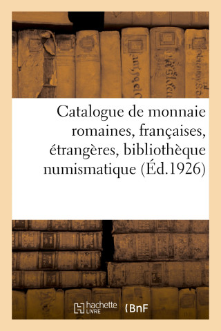 Catalogue de Monnaie Romaines, Francaises, Etrangeres, Bibliotheque Numismatique Et Archeologique