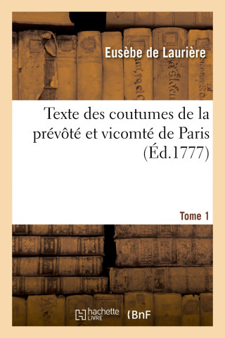 Texte Des Coutumes de la Prevote Et Vicomte de Paris. Tome 1