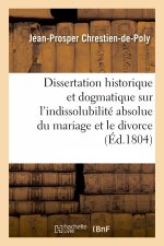 Dissertation historique et dogmatique sur l'indissolubilite absolue du mariage et le divorce