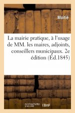 Mairie Pratique, A l'Usage de MM. Les Maires, Adjoints, Conseillers Municipaux. 2e Edition