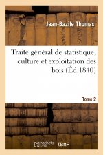 Traite General de Statistique, Culture Et Exploitation Des Bois. Tome 2