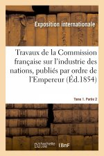 Travaux de la Commission Francaise Sur l'Industrie Des Nations. Tome 1. Partie 2