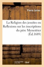 Religion Des Jesuites, Ou Reflexions Sur Les Inscriptions Du Pere Menestrier Et Sur Les Escrits