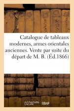 Catalogue de Tableaux Modernes, Armes Orientales Anciennes. Vente Par Suite Du Depart de M. B.