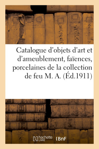 Catalogue d'Objets d'Art Et d'Ameublement, Faiences Et Porcelaines, Argenterie En Metal, Livres