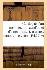 Catalogue d'Un Mobilier, Bronzes d'Art Et d'Ameublement, Marbres, Terrres-Cuites, Cires, Faiences
