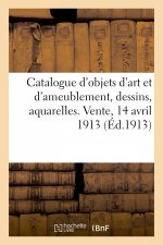 Catalogue d'Objets d'Art Et d'Ameublement, Dessins, Aquarelles, Gravures, Faiences Et Porcelaines