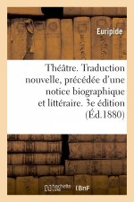 Theatre. Traduction Nouvelle, Precedee d'Une Notice Biographique Et Litteraire. 3e Edition