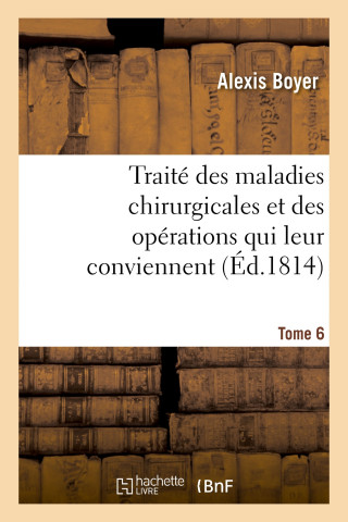 Traite Des Maladies Chirurgicales Et Des Operations Qui Leur Conviennent. Tome 6