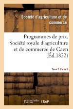 Programmes de Prix. Societe Royale d'Agriculture Et de Commerce de Caen. Tome 2. Partie 2