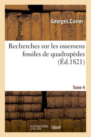 Recherches Sur Les Ossemens Fossiles de Quadrupedes. Tome 4
