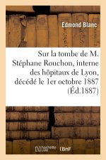Sur la tombe de M. Stephane Rouchon, interne des hopitaux de Lyon, decede le 1er octobre 1887