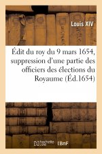 Edit Du Roy Du 9 Mars 1654, Portant Suppression d'Une Partie Des Officiers Des Elections Du Royaume