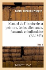 Manuel de l'Histoire de la Peinture, Ecoles Allemande, Flamande Et Hollandaise. Tome 1
