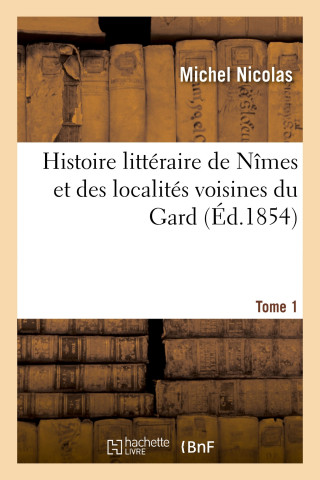 Histoire Litteraire de Nimes Et Des Localites Voisines