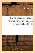 Blaise Pascal, Esquisse Biographique Et Pensees Choisies