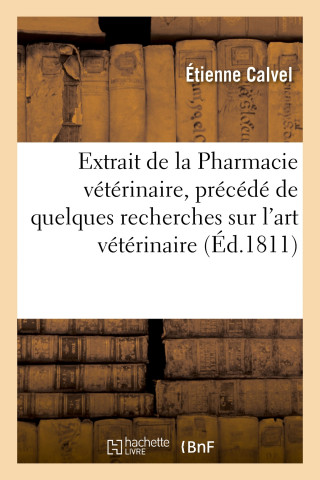 Extrait de la Pharmacie Veterinaire, Precede de Quelques Recherches Sur l'Art Veterinaire