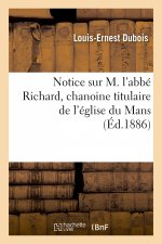 Notice Sur M. l'Abbe Richard, Chanoine Titulaire de l'Eglise Du Mans